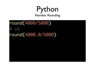 Python
Number Rounding
round(4000/5000)	
# vs	
round(4000.0/5000)	
 