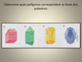 Determine quais polígonos correspondem as faces dos poliedros: 