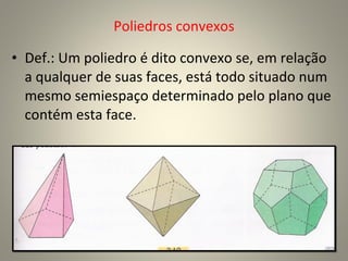 Poliedros convexos Def.: Um poliedro é dito convexo se, em relação a qualquer de suas faces, está todo situado num mesmo semiespaço determinado pelo plano que contém esta face.  