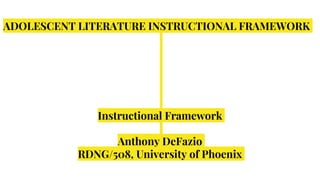 ADOLESCENT LITERATURE INSTRUCTIONAL FRAMEWORK
Instructional Framework
Anthony DeFazio
RDNG/508, University of Phoenix
 