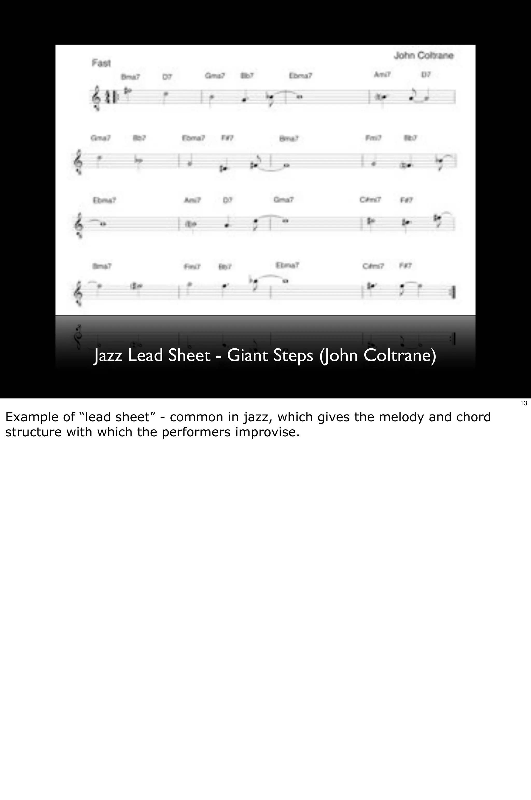 Jazz Lead Sheet - Giant Steps (John Coltrane)

                                                                             13

Example of “lead sheet” - common in jazz, which gives the melody and chord
structure with which the performers improvise.
 