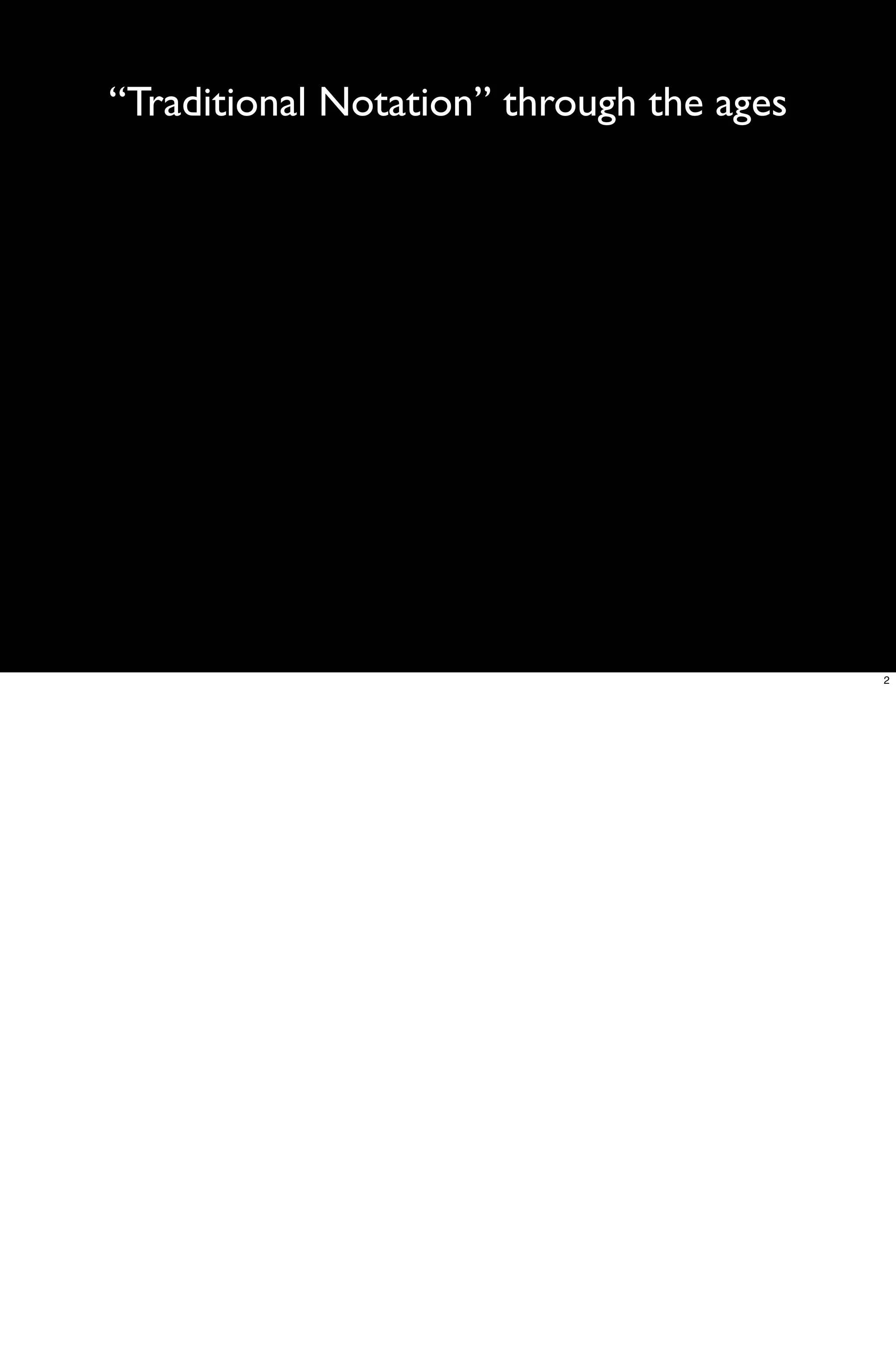 “Traditional Notation” through the ages




                                          2
 