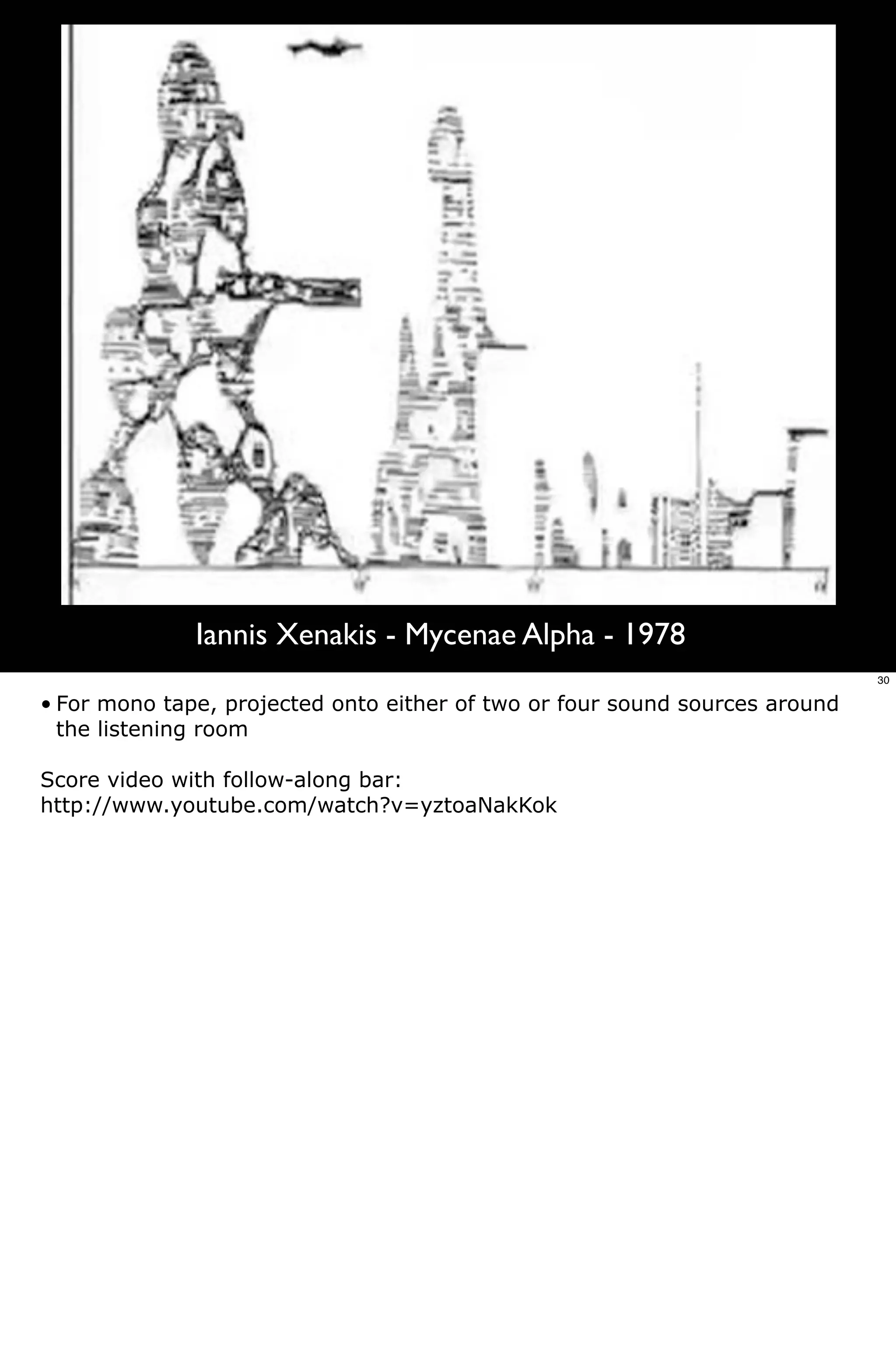 Iannis Xenakis - Mycenae Alpha - 1978
                                                                             30

• For mono tape, projected onto either of two or four sound sources around
  the listening room

Score video with follow-along bar:
http://www.youtube.com/watch?v=yztoaNakKok
 