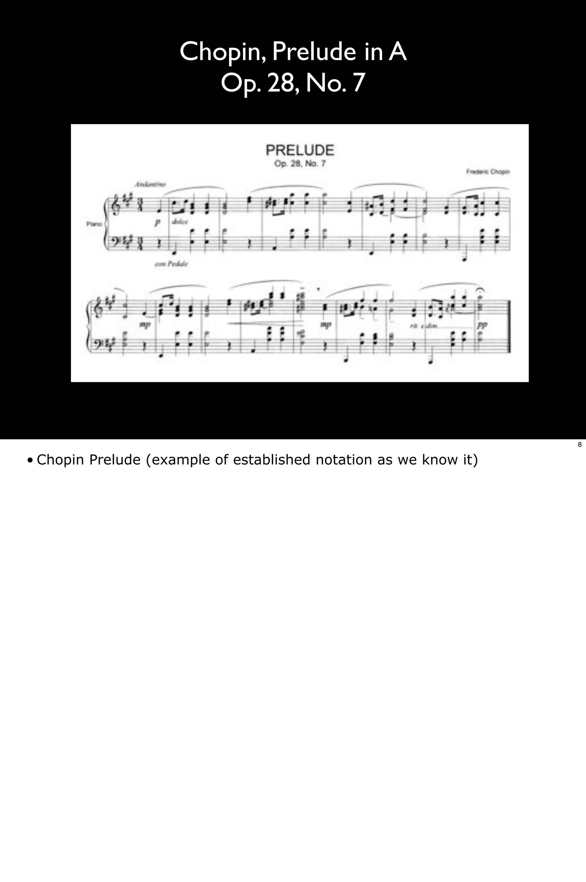 Chopin, Prelude in A
                        Op. 28, No. 7




                                                                   8

• Chopin Prelude (example of established notation as we know it)
 