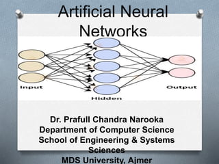 Artificial Neural
Networks
Dr. Prafull Chandra Narooka
Department of Computer Science
School of Engineering & Systems
Sciences
MDS University, Ajmer
 