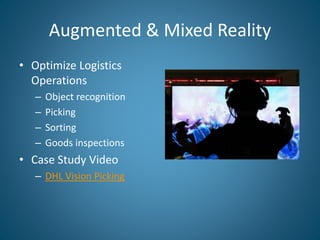 Augmented & Mixed Reality
• Optimize Logistics
Operations
– Object recognition
– Picking
– Sorting
– Goods inspections
• C...
