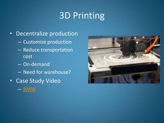3D Printing
• Decentralize production
– Customize production
– Reduce transportation
cost
– On-demand
– Need for warehouse...