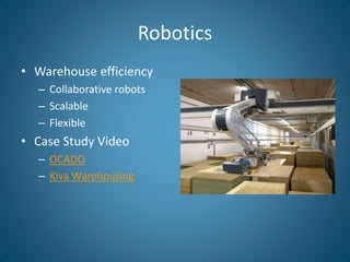 Robotics
• Warehouse efficiency
– Collaborative robots
– Scalable
– Flexible
• Case Study Video
– OCADO
– Kiva Warehousing
 