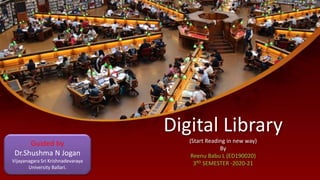 Digital Library
(Start Reading in new way)
By
Reenu Babu L (ED190020)
3RD SEMESTER -2020-21
Guided by
Dr.Shushma N Jogan
Vijayanagara Sri Krishnadevaraya
University Ballari.
 