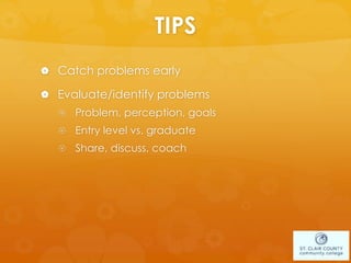 TIPS
 Catch problems early
 Evaluate/identify problems
 Problem, perception, goals
 Entry level vs. graduate
 Share, discuss, coach
 