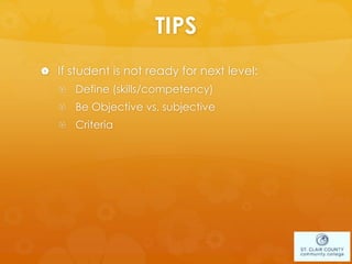 TIPS
 If student is not ready for next level:
 Define (skills/competency)
 Be Objective vs. subjective
 Criteria
 