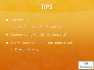TIPS
 Corrections
 Journaling, recording, simulations
 Communicate with SC4 College Staff
 Clarify, document, meetings, plan of action
 Date of follow-up
 