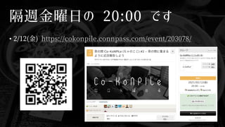 隔週金曜日の 20:00 です
• 2/12(金) https://cokonpile.connpass.com/event/203078/
 