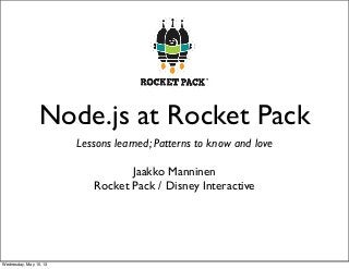 Node.js at Rocket Pack
Lessons learned; Patterns to know and love
Jaakko Manninen
Rocket Pack / Disney Interactive
Wednesday, May 15, 13
 