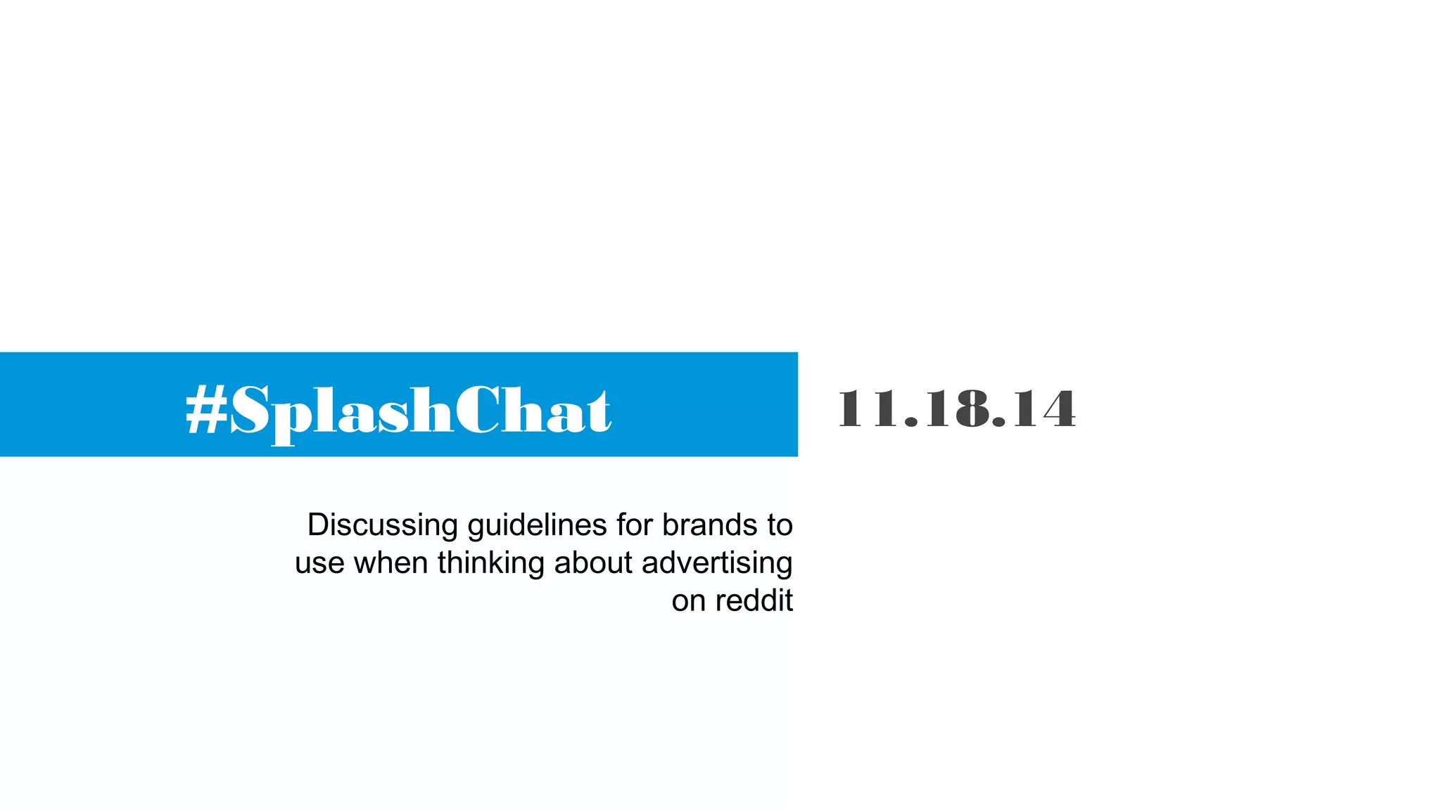 #SplashChat 11.18.14
Discussing guidelines for brands to
use when thinking about advertising
on reddit