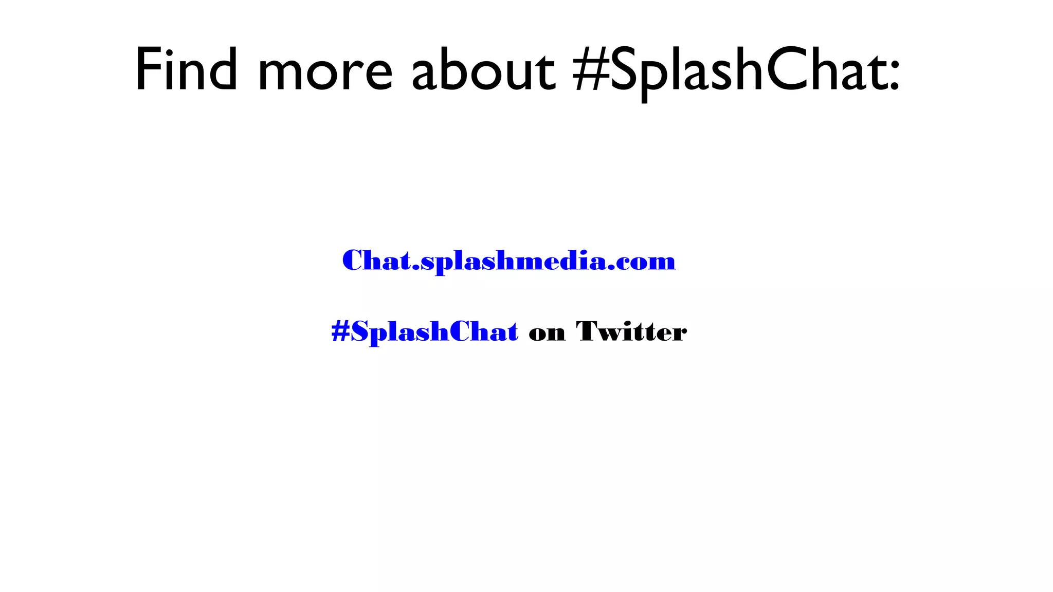 Find more about #SplashChat:
Chat.splashmedia.com
#SplashChat on Twitter