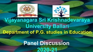 Vijayanagara Sri Krishnadevaraya
University Ballari
Department of P.G. studies in Education
Panel Discussion
2020-21
 