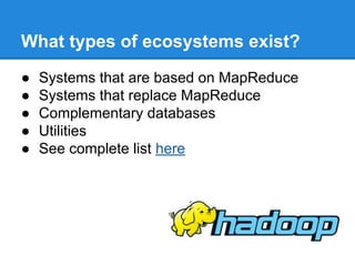 What types of ecosystems exist?
● Systems that are based on MapReduce
● Systems that replace MapReduce
● Complementary databases
● Utilities
● See complete list here
 