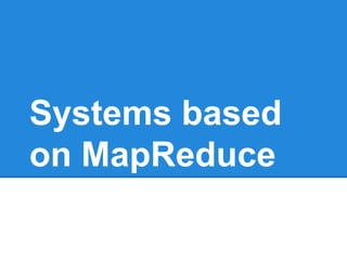 Systems based
on MapReduce
 