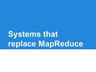 Systems that
replace MapReduce
 