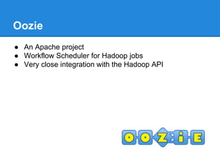 Oozie
● An Apache project
● Workflow Scheduler for Hadoop jobs
● Very close integration with the Hadoop API
 
