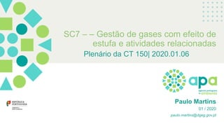 SC7 – – Gestão de gases com efeito de
estufa e atividades relacionadas
Plenário da CT 150| 2020.01.06
Paulo Martins
01 / 2020
paulo.martins@dgeg.gov.pt
 