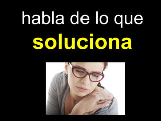 habla de lo que
soluciona
 
