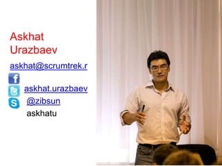 Askhat 
Urazbaev 
askhat@scrumtrek.r 
u 
askhat.urazbaev 
@zibsun 
askhatu 
