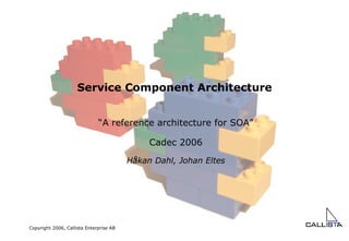 Service Component Architecture “ A reference architecture for SOA” Cadec 2006 Håkan Dahl, Johan Eltes 
