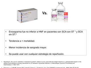 Vs.



       • Fondaparinux fue no inferior a enoxaparina en SCA sin ST.1

       • Fondaparinux mejor que HNF en SCA con...