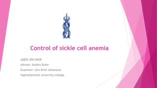 Control of sickle cell anemia
AQEEL BIN NASR
Advisor: Anders Ruter
Examiner: Unn-Britt Johansson
Sophiahemmet university college
 