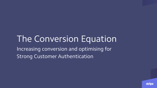 The Conversion Equation
Increasing conversion and optimising for
Strong Customer Authentication
 