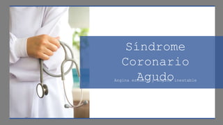 Síndrome
Coronario
Agudo
Angina estable y angina inestable
 