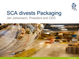 SCA divests Packaging
    Jan Johansson, President and CEO




1                                      17 January 2012
 