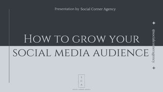 How to grow your
social media audience
Presentation by Social Corner Agency
@socialcorneragency
 