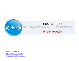 SCA  SDO
                      (Service Component Architecture)   (Service Data Objects)

                                               Uma Introdução




Silvano Girardi Jr.
silvano@phpsc.com.br
http://www.silvano.pro.br
 