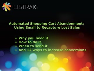 Automated Shopping Cart Abandonment:
Using Email to Recapture Lost Sales
• Why you need it
• How to do it
• When to send it
• And 12 ways to increase conversions
 