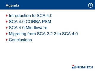 2Agenda
Introduction to SCA 4.0
SCA 4.0 CORBA PSM
SCA 4.0 Middleware
Migrating from SCA 2.2.2 to SCA 4.0
Conclusions
 