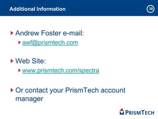 Additional Information
Andrew Foster e-mail:
awf@prismtech.com
Web Site:
www.prismtech.com/spectra
Or contact your PrismTech account
manager
38
 
