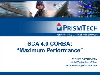 SCA 4.0 CORBA:
“Maximum Performance”
                     Vincent Kovarik, PhD
                    Chief Technology Officer
               vince.kovarik@prismtech.com
 