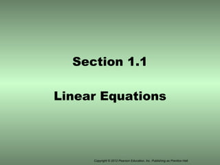 Section 1.1 Linear Equations Copyright © 2012 Pearson Education, Inc. Publishing as Prentice Hall. 