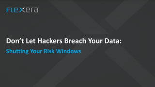 Don’t Let Hackers Breach Your Data:
Shutting Your Risk Windows
 