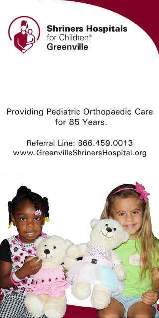 Greenville




Providing Pediatric Orthopaedic Care
            for 85 Years.

   Referral Line: 866.459.0013
 www.GreenvilleShrinersHospital.org
 