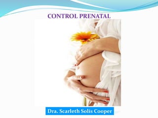 Dra. Scarleth Solís Cooper
CONTROL PRENATAL
 