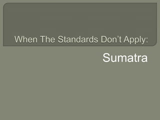 When The Standards Don’t Apply: Sumatra 