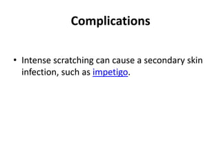 Complications

• Intense scratching can cause a secondary skin
  infection, such as impetigo.
 