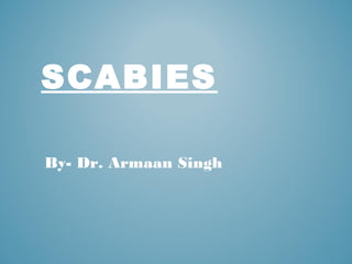SCABIES 
By- Dr. Armaan Singh
 