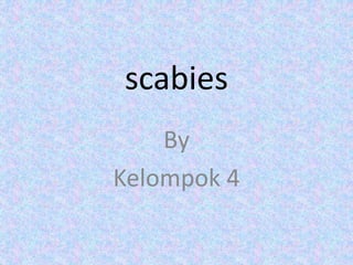 scabies
By
Kelompok 4
 