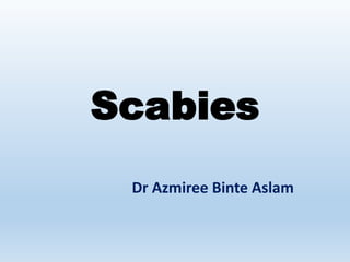 Scabies
Dr Azmiree Binte Aslam
 