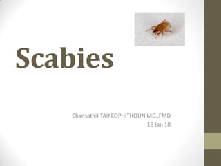 Scabies
Chansathit TAIKEOPHITHOUN MD.,FMD
18 Jan 18
 